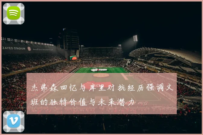 杰弗森回忆与库里对抗经历强调文班的独特价值与未来潜力