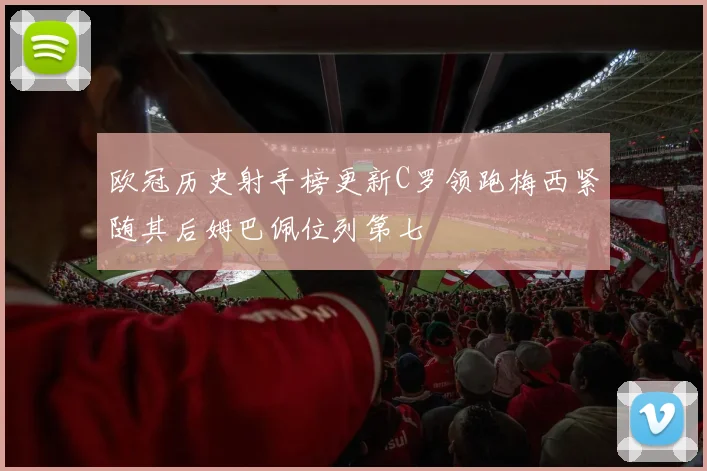 欧冠历史射手榜更新C罗领跑梅西紧随其后姆巴佩位列第七