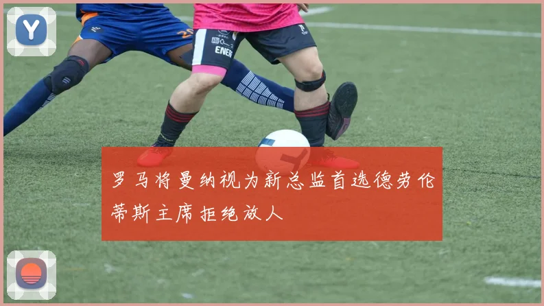 罗马将曼纳视为新总监首选德劳伦蒂斯主席拒绝放人