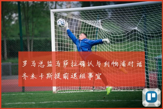 罗马总监马萨拉确认与利物浦对话齐米卡斯提前退租事宜