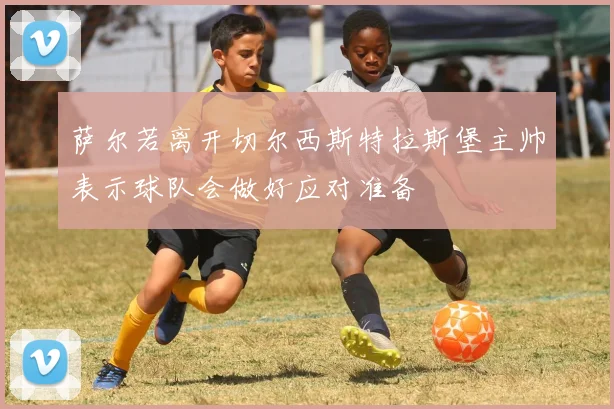 萨尔若离开切尔西斯特拉斯堡主帅表示球队会做好应对准备