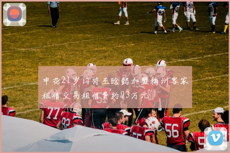 申花21岁门将王晗懿加盟梅州客家租借交易租借费约93万元