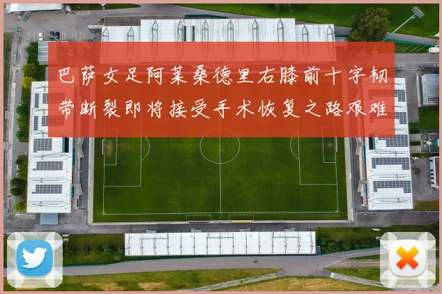 巴萨女足阿莱桑德里右膝前十字韧带断裂即将接受手术恢复之路艰难