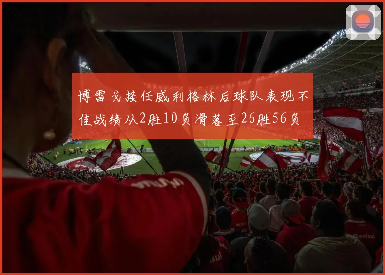 博雷戈接任威利格林后球队表现不佳战绩从2胜10负滑落至26胜56负